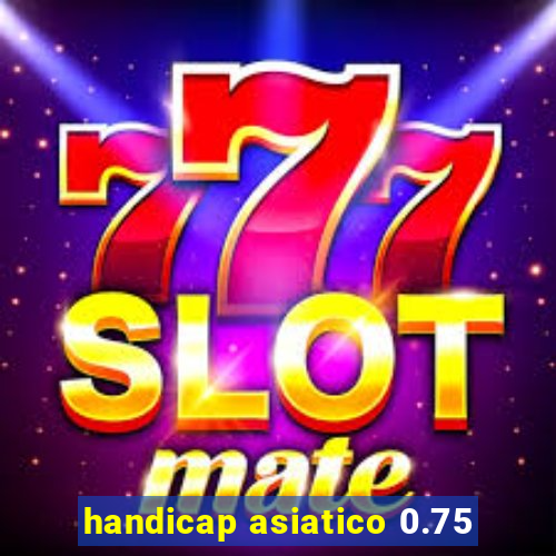 handicap asiatico 0.75